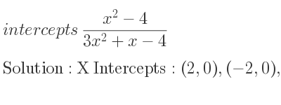 The intercepts of (x^2-4)/(3x^2+x-4) is X Intercepts: (2,0),(-2,0),Y Intercepts: (0,1)